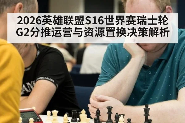 2026英雄联盟S16世界赛瑞士轮G2分推运营与资源置换决策解析