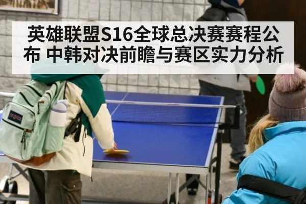 英雄联盟S16全球总决赛赛程公布 中韩对决前瞻与赛区实力分析