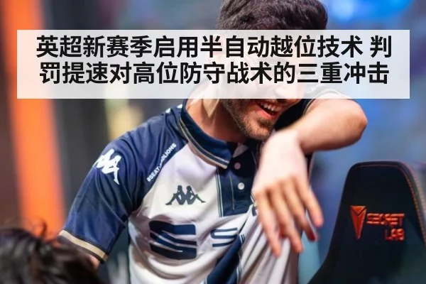 英超新赛季启用半自动越位技术 判罚提速对高位防守战术的三重冲击