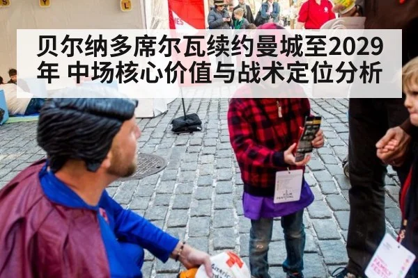 贝尔纳多席尔瓦续约曼城至2029年 中场核心价值与战术定位分析