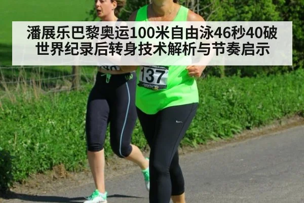 潘展乐巴黎奥运100米自由泳46秒40破世界纪录后转身技术解析与节奏启示